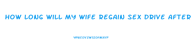 How Long Will My Wife Regain Sex Drive After The Baby