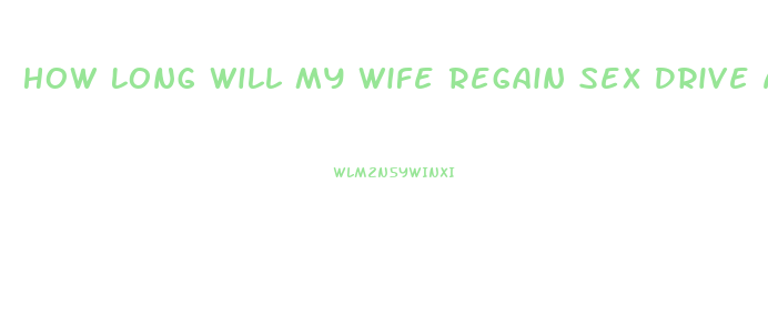 How Long Will My Wife Regain Sex Drive After The Baby