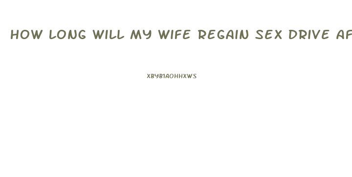 How Long Will My Wife Regain Sex Drive After The Baby