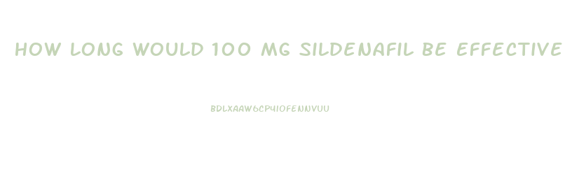 How Long Would 100 Mg Sildenafil Be Effective