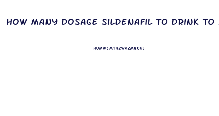 How Many Dosage Sildenafil To Drink To Make It Work