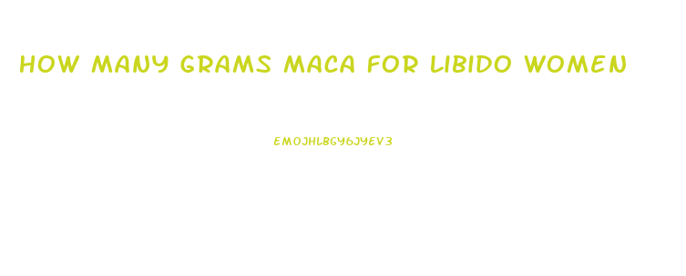 How Many Grams Maca For Libido Women