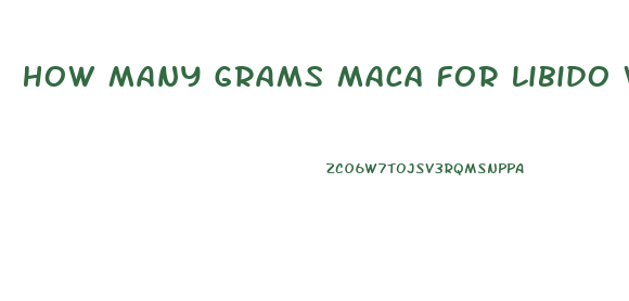 How Many Grams Maca For Libido Women