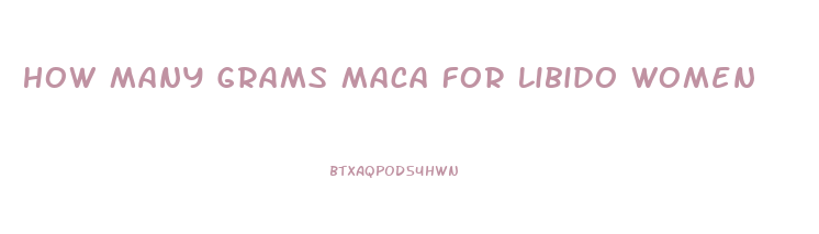 How Many Grams Maca For Libido Women