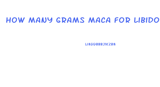 How Many Grams Maca For Libido Women