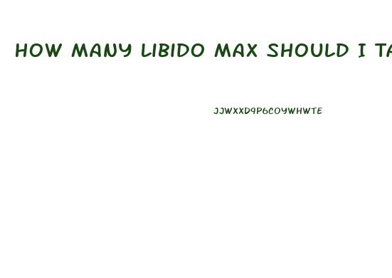 How Many Libido Max Should I Take