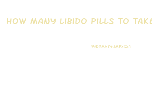 How Many Libido Pills To Take In 1 Day