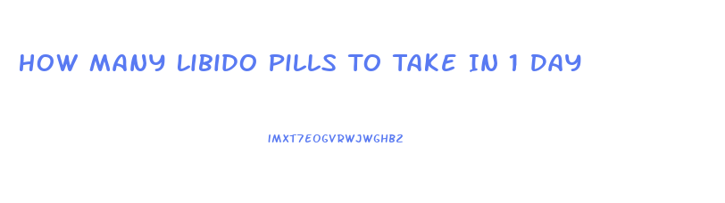 How Many Libido Pills To Take In 1 Day