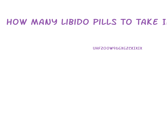 How Many Libido Pills To Take In 1 Day