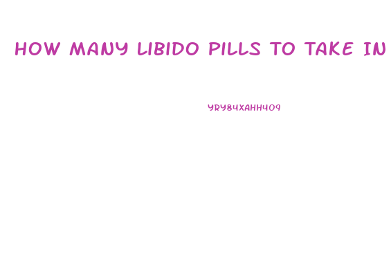 How Many Libido Pills To Take In 1 Day