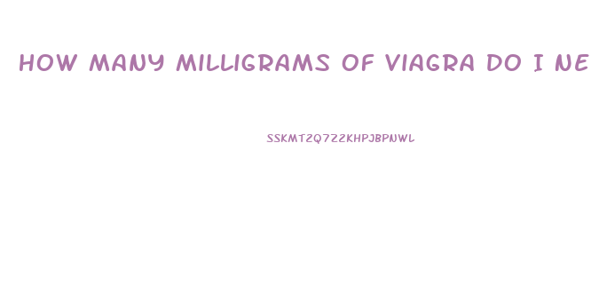 How Many Milligrams Of Viagra Do I Need