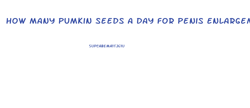 How Many Pumkin Seeds A Day For Penis Enlargement