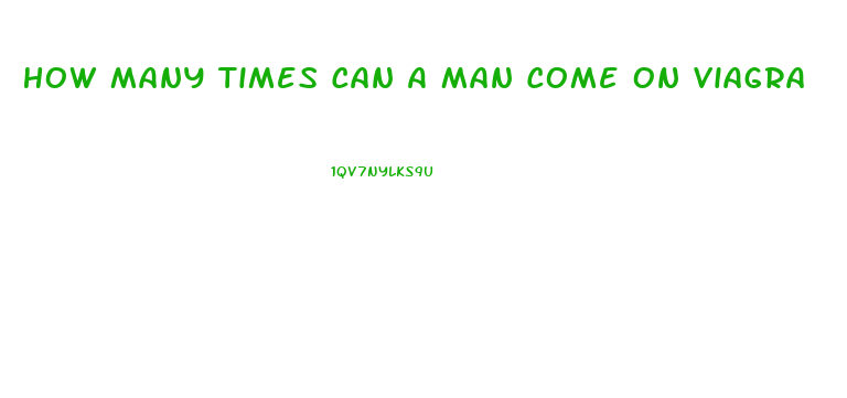 How Many Times Can A Man Come On Viagra