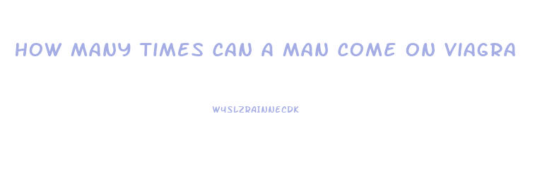 How Many Times Can A Man Come On Viagra