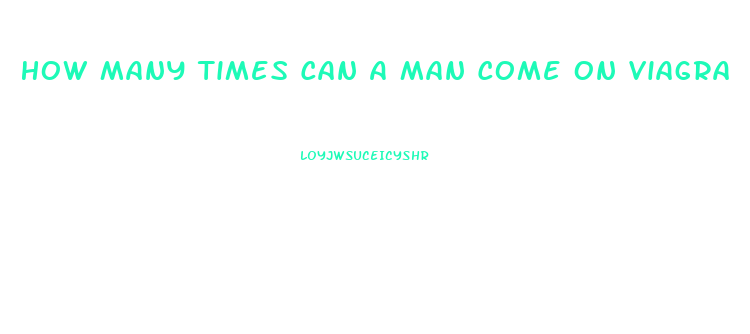 How Many Times Can A Man Come On Viagra