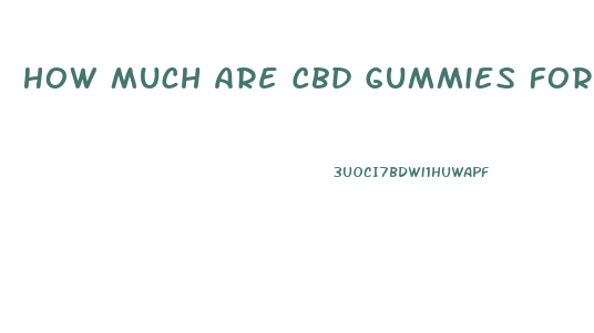 How Much Are Cbd Gummies For Ed