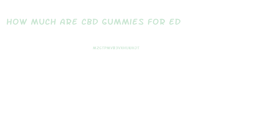 How Much Are Cbd Gummies For Ed