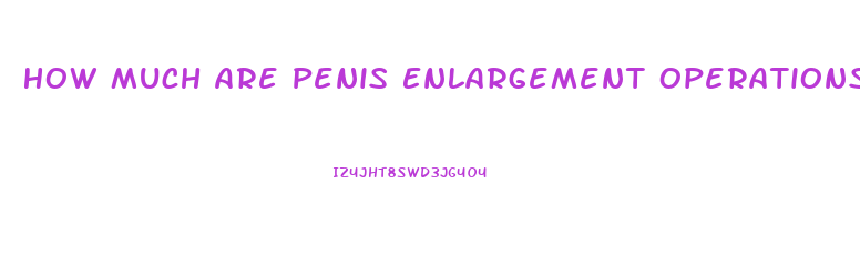 How Much Are Penis Enlargement Operations