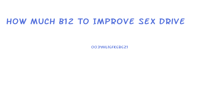 How Much B12 To Improve Sex Drive