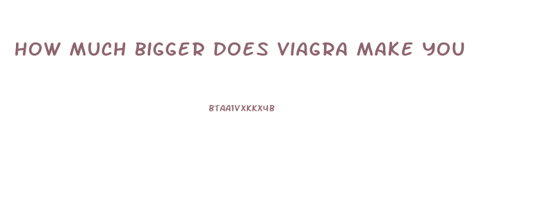How Much Bigger Does Viagra Make You