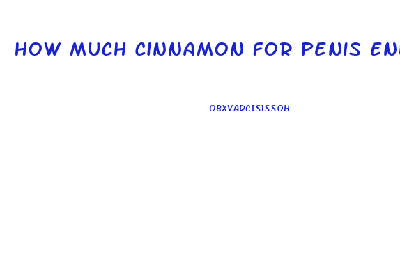 How Much Cinnamon For Penis Enlargement