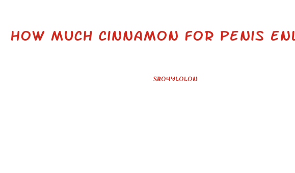 How Much Cinnamon For Penis Enlargement