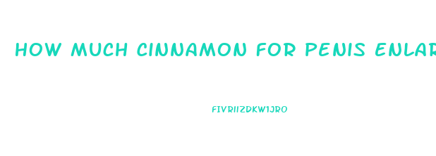 How Much Cinnamon For Penis Enlargement