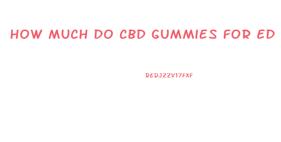 How Much Do Cbd Gummies For Ed Cost