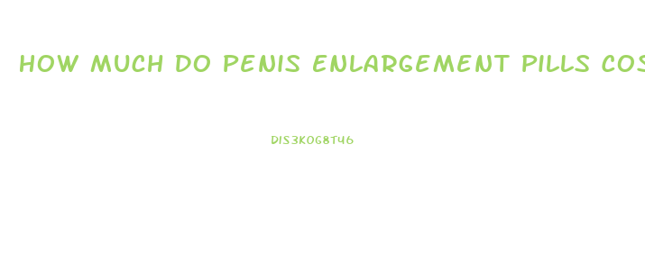 How Much Do Penis Enlargement Pills Cost