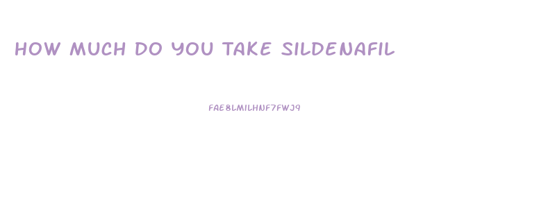 How Much Do You Take Sildenafil