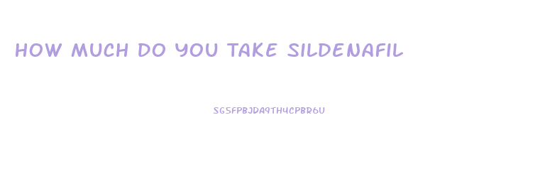 How Much Do You Take Sildenafil