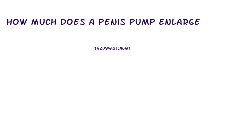 How Much Does A Penis Pump Enlarge