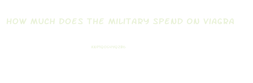 How Much Does The Military Spend On Viagra