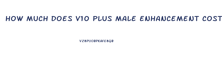 How Much Does V10 Plus Male Enhancement Cost
