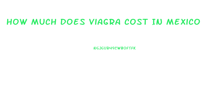 How Much Does Viagra Cost In Mexico