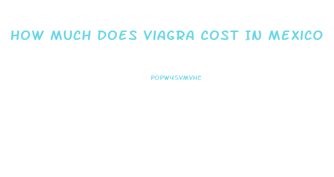 How Much Does Viagra Cost In Mexico