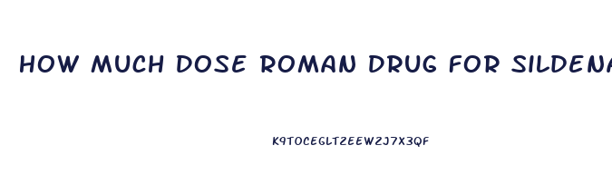 How Much Dose Roman Drug For Sildenafil