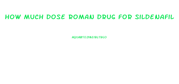 How Much Dose Roman Drug For Sildenafil