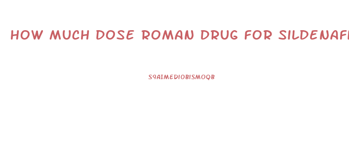 How Much Dose Roman Drug For Sildenafil