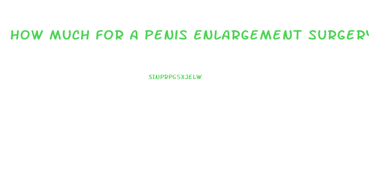 How Much For A Penis Enlargement Surgery