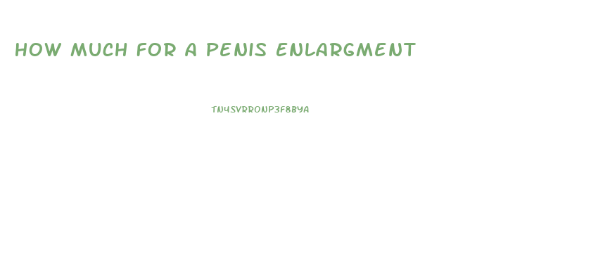 How Much For A Penis Enlargment