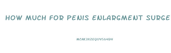 How Much For Penis Enlargment Surgery