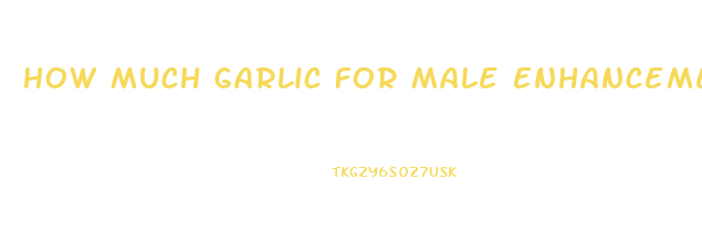 How Much Garlic For Male Enhancement