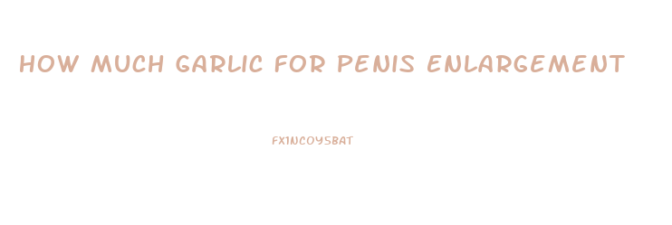 How Much Garlic For Penis Enlargement
