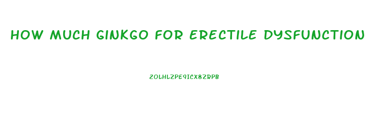 How Much Ginkgo For Erectile Dysfunction