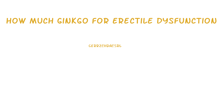 How Much Ginkgo For Erectile Dysfunction