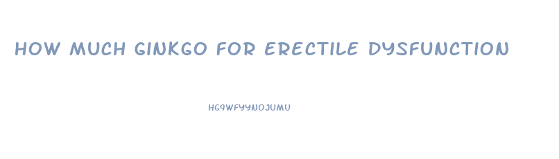 How Much Ginkgo For Erectile Dysfunction