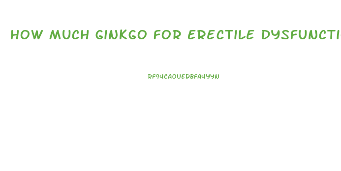 How Much Ginkgo For Erectile Dysfunction