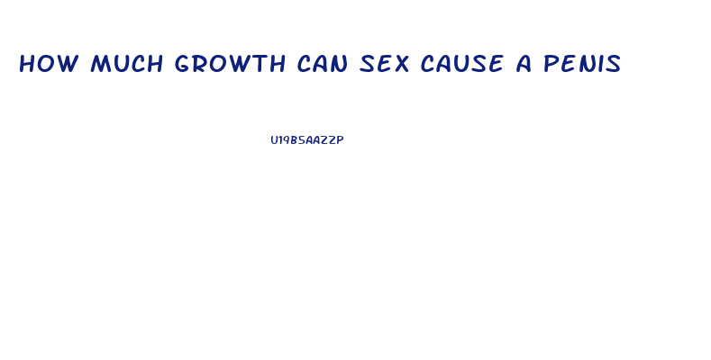 How Much Growth Can Sex Cause A Penis