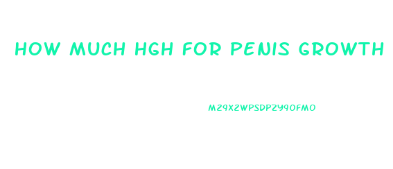 How Much Hgh For Penis Growth